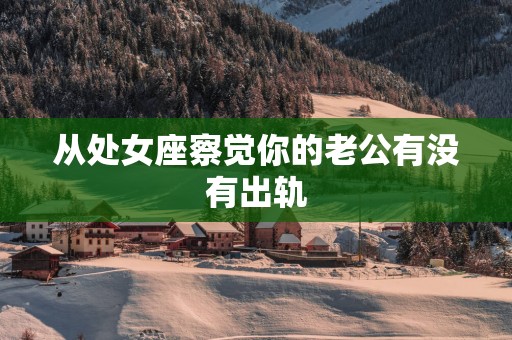 从处女座察觉你的老公有没有出轨