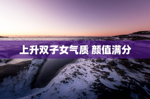 上升双子女气质 颜值满分