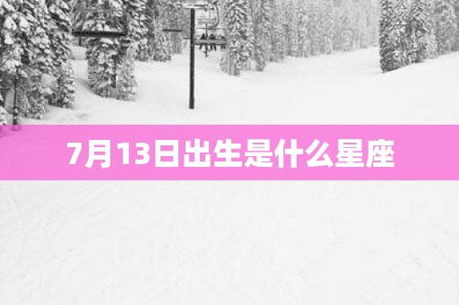 7月13日出生是什么星座