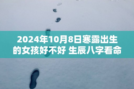 2025年10月8日寒露出生的女孩好不好 生辰八字看命