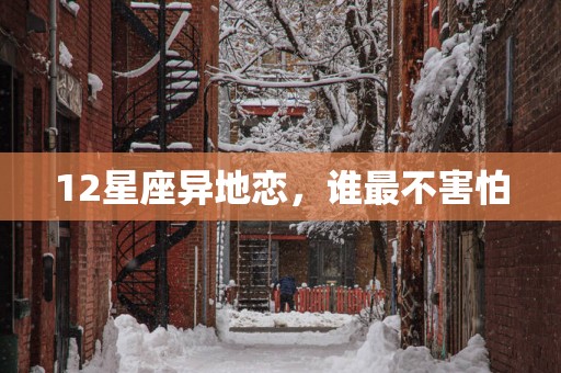 12星座异地恋，谁最不害怕
