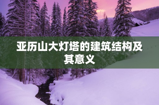 亚历山大灯塔的建筑结构及其意义