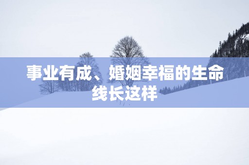 事业有成、婚姻幸福的生命线长这样