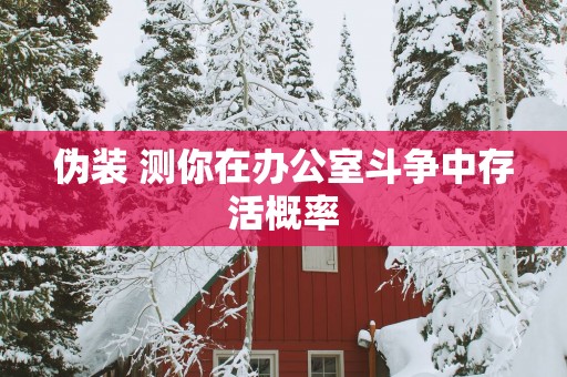 伪装 测你在办公室斗争中存活概率