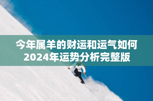 今年属羊的财运和运气如何2025年运势分析完整版