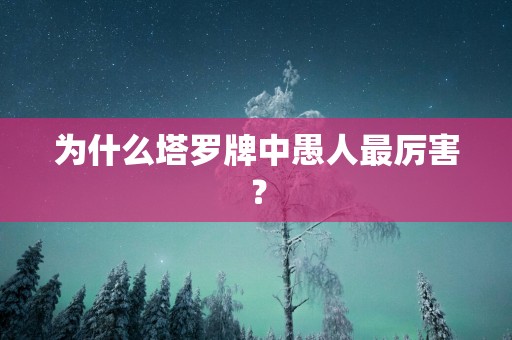 为什么塔罗牌中愚人最厉害？