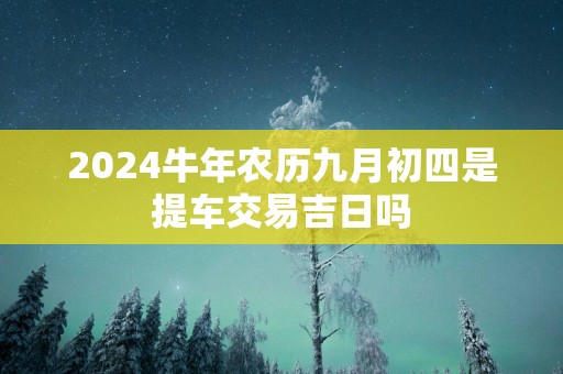 2026马年农历九月初四是提车交易吉日吗