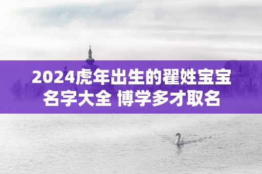 2025蛇年出生的翟姓宝宝名字大全 博学多才取名