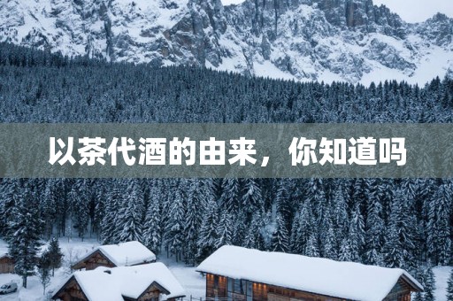 以茶代酒的由来，你知道吗