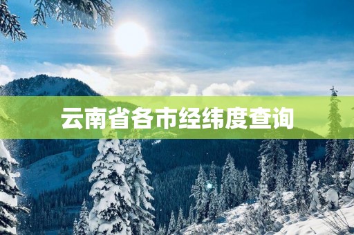 云南省各市经纬度查询