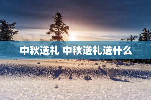 中秋送礼 中秋送礼送什么