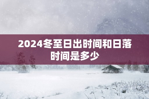 2025冬至日出时间和日落时间是多少
