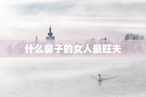 什么鼻子的女人最旺夫