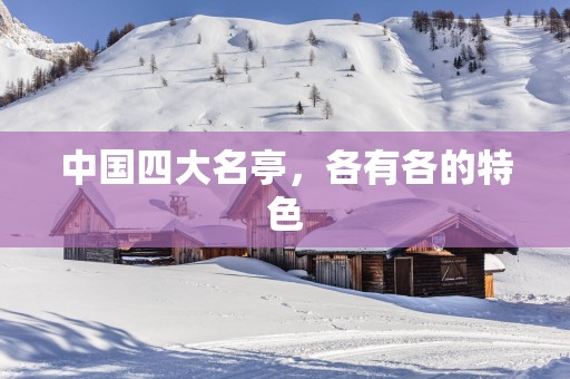 中国四大名亭，各有各的特色