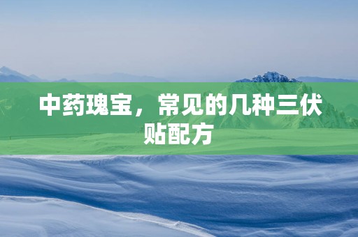 中药瑰宝，常见的几种三伏贴配方
