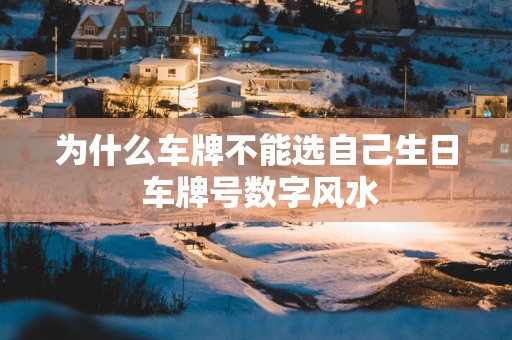 为什么车牌不能选自己生日 车牌号数字风水