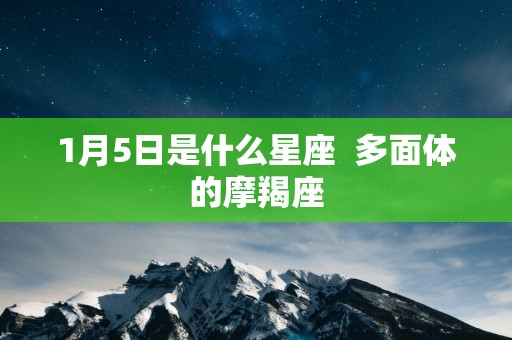 1月5日是什么星座  多面体的摩羯座