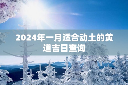 2025年一月适合动土的黄道吉日查询