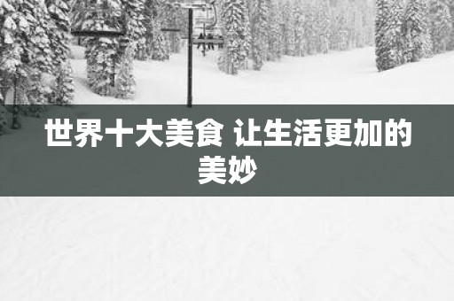 世界十大美食 让生活更加的美妙
