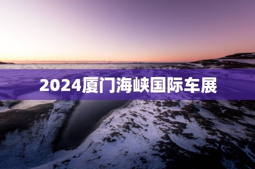 2025厦门海峡国际车展