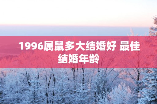1996属鼠多大结婚好 最佳结婚年龄