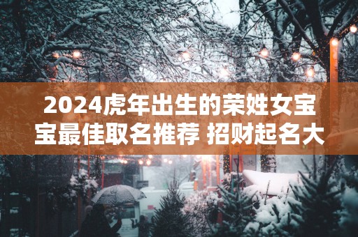 2025蛇年出生的荣姓女宝宝最佳取名推荐 招财起名大全