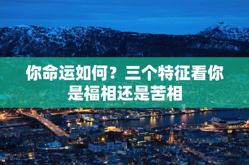 你命运如何？三个特征看你是福相还是苦相
