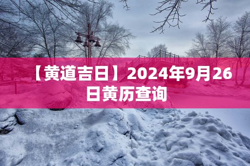 【黄道吉日】2025年9月26日黄历查询