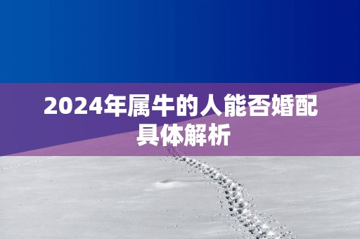 2025年属牛的人能否婚配 具体解析