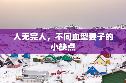 人无完人，不同血型妻子的小缺点