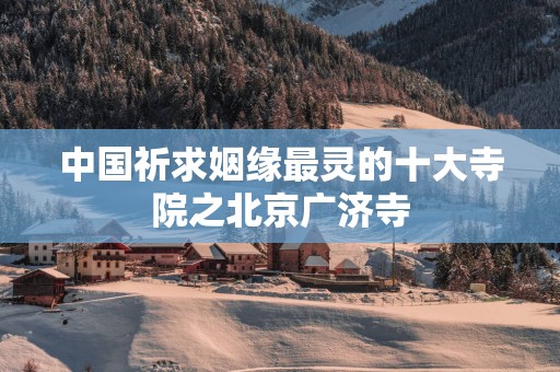 中国祈求姻缘最灵的十大寺院之北京广济寺