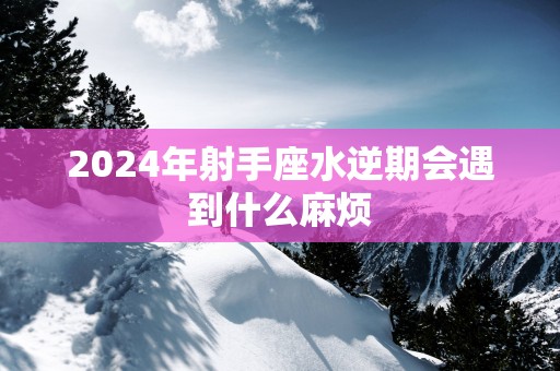 2025年射手座水逆期会遇到什么麻烦