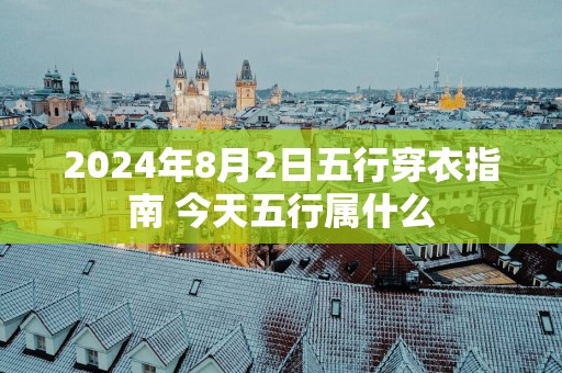 2025年8月2日五行穿衣指南 今天五行属什么