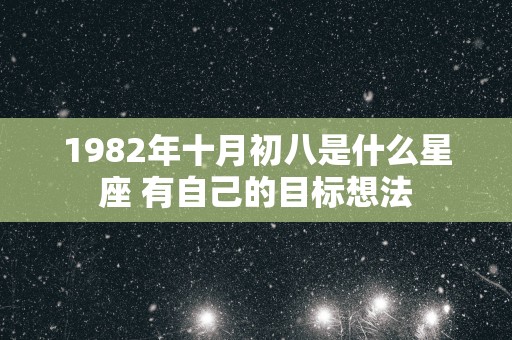 1982年十月初八是什么星座 有自己的目标想法