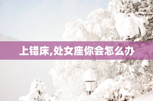 上错床,处女座你会怎么办