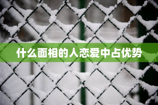 什么面相的人恋爱中占优势