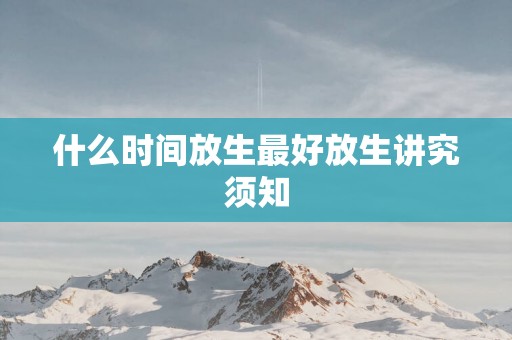 什么时间放生最好放生讲究须知