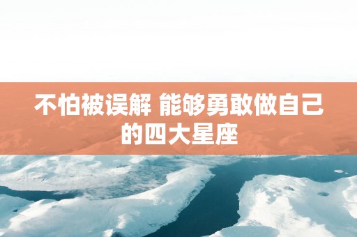 不怕被误解 能够勇敢做自己的四大星座