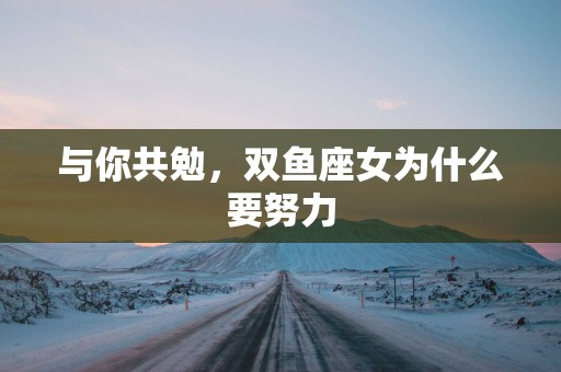 与你共勉，双鱼座女为什么要努力