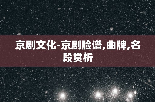 京剧文化-京剧脸谱,曲牌,名段赏析