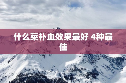 什么菜补血效果最好 4种最佳