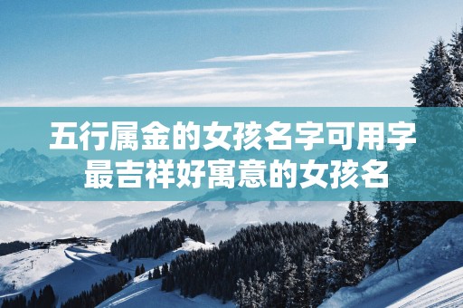 五行属金的女孩名字可用字 最吉祥好寓意的女孩名