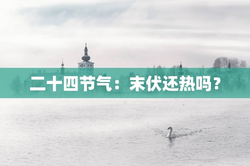 二十四节气：末伏还热吗？