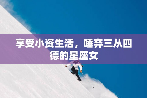 享受小资生活，唾弃三从四德的星座女