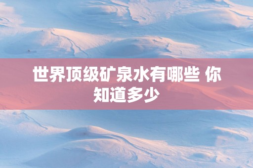 世界顶级矿泉水有哪些 你知道多少