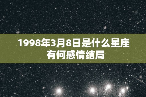 1998年3月8日是什么星座  有何感情结局