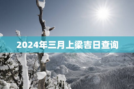 2025年三月上梁吉日查询