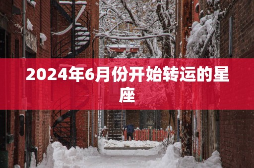 2025年6月份开始转运的星座