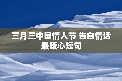 三月三中国情人节 告白情话最暖心短句