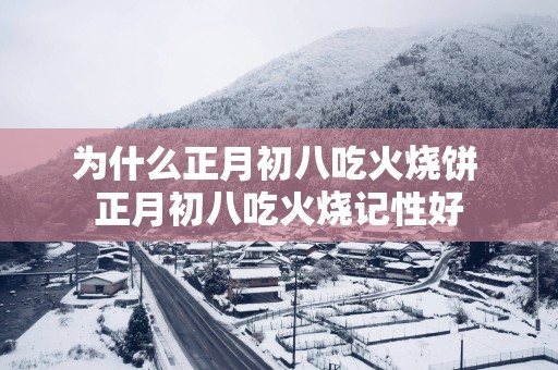 为什么正月初八吃火烧饼 正月初八吃火烧记性好
